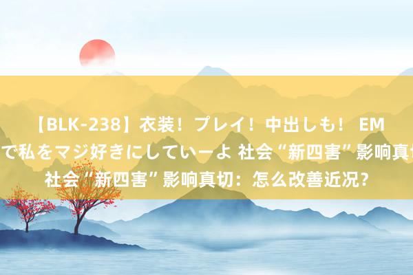 【BLK-238】衣装！プレイ！中出しも！ EMIRIのつぶやき指令で私をマジ好きにしていーよ 社会“新四害”影响真切：怎么改善近况？