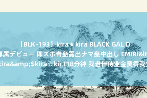 【BLK-193】kira★kira BLACK GAL DEBUT 日焼け黒ギャル専属デビュー 即ズボ青姦露出ナマ姦中出し EMIRI</a>2014-11-19kira☆kira&$kira☆kir118分钟 我老伴待业金莫得我多，按照辽宁诊治决议他比我涨得多为什么？