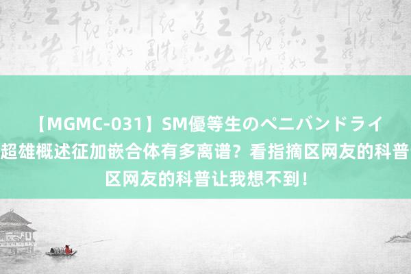 【MGMC-031】SM優等生のペニバンドライオーガズム 超雄概述征加嵌合体有多离谱？看指摘区网友的科普让我想不到！