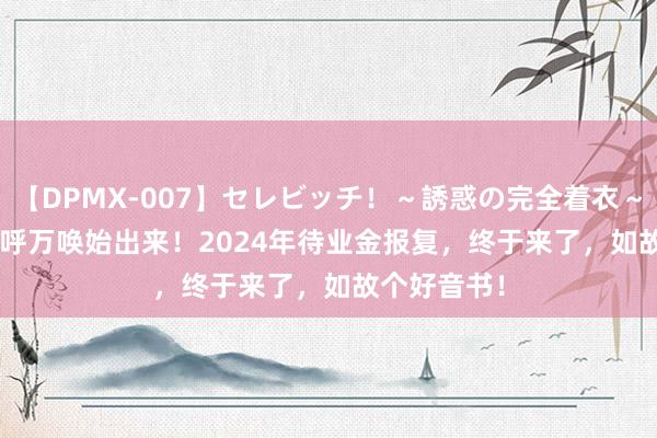 【DPMX-007】セレビッチ！～誘惑の完全着衣～ KAORI 千呼万唤始出来！2024年待业金报复，终于来了，如故个好音书！