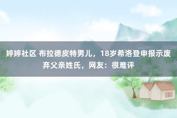 婷婷社区 布拉德皮特男儿，18岁希洛登申报示废弃父亲姓氏，网友：很难评