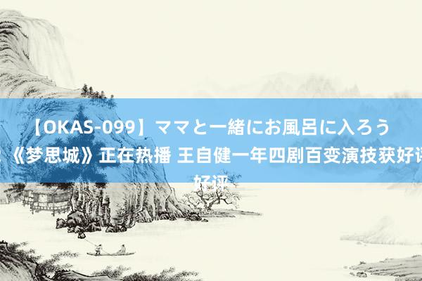 【OKAS-099】ママと一緒にお風呂に入ろう 2 《梦思城》正在热播 王自健一年四剧百变演技获好评