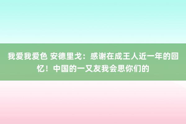 我爱我爱色 安德里戈：感谢在成王人近一年的回忆！中国的一又友我会思你们的