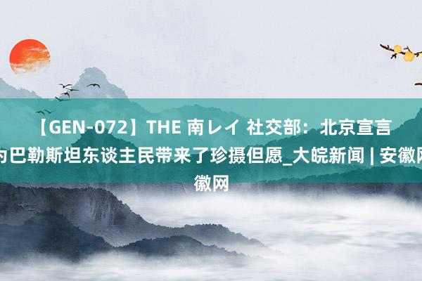 【GEN-072】THE 南レイ 社交部：北京宣言为巴勒斯坦东谈主民带来了珍摄但愿_大皖新闻 | 安徽网