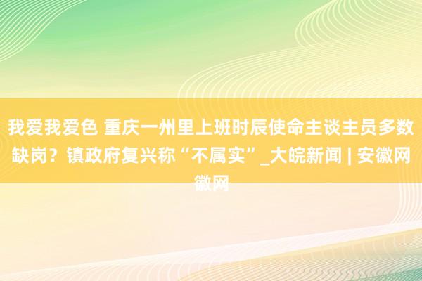 我爱我爱色 重庆一州里上班时辰使命主谈主员多数缺岗？镇政府复兴称“不属实”_大皖新闻 | 安徽网