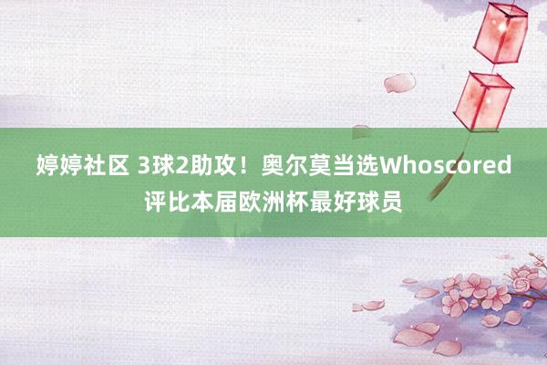 婷婷社区 3球2助攻！奥尔莫当选Whoscored评比本届欧洲杯最好球员