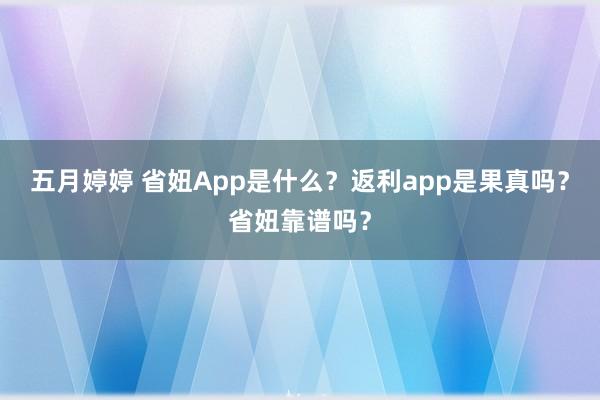 五月婷婷 省妞App是什么？返利app是果真吗？省妞靠谱吗？