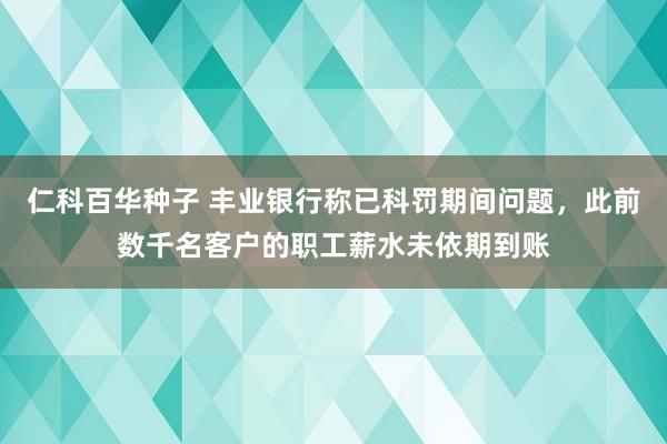 仁科百华种子 丰业银行称已科罚期间问题，此前数千名客户的职工薪水未依期到账