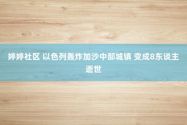 婷婷社区 以色列轰炸加沙中部城镇 变成8东谈主逝世