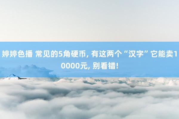 婷婷色播 常见的5角硬币， 有这两个“汉字”它能卖10000元， 别看错!