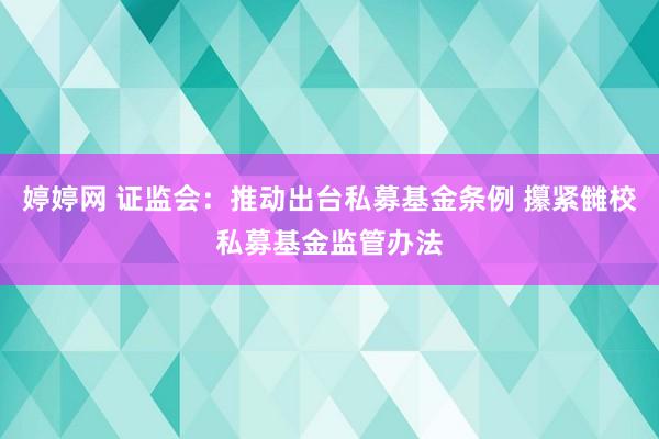 婷婷网 证监会：推动出台私募基金条例 攥紧雠校私募基金监管办法