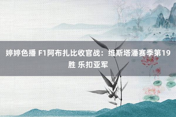 婷婷色播 F1阿布扎比收官战：维斯塔潘赛季第19胜 乐扣亚军