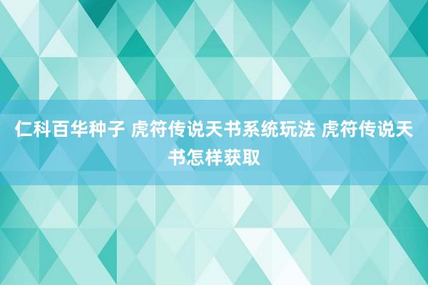 仁科百华种子 虎符传说天书系统玩法 虎符传说天书怎样获取