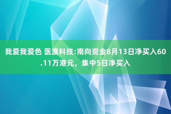 我爱我爱色 医渡科技:南向资金8月13日净买入60.11万港元，集中5日净买入