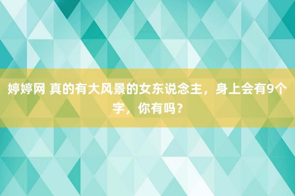 婷婷网 真的有大风景的女东说念主，身上会有9个字，你有吗？