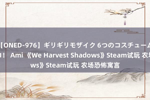 【ONED-976】ギリギリモザイク 6つのコスチュームでパコパコ！ Ami 《We Harvest Shadows》Steam试玩 农场恐怖寓言