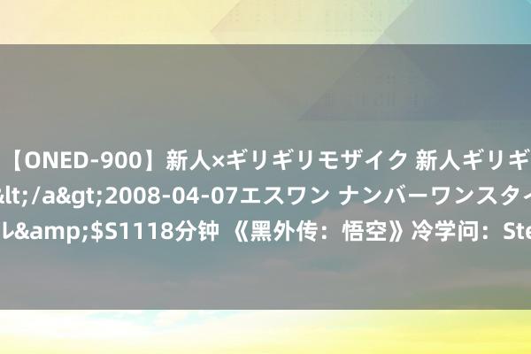 【ONED-900】新人×ギリギリモザイク 新人ギリギリモザイク Ami</a>2008-04-07エスワン ナンバーワンスタイル&$S1118分钟 《黑外传：悟空》冷学问：Steam平台上中国玩家占了九成以上