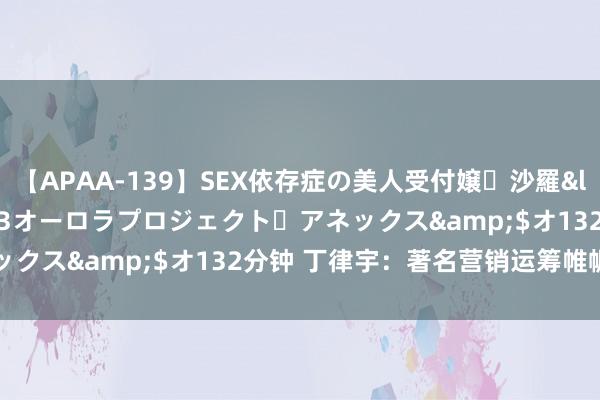 【APAA-139】SEX依存症の美人受付嬢・沙羅</a>2012-01-13オーロラプロジェクト・アネックス&$オ132分钟 丁律宇：著名营销运筹帷幄培训讲师