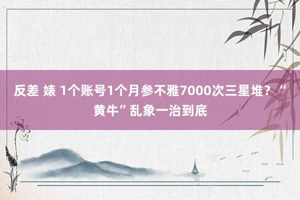 反差 婊 1个账号1个月参不雅7000次三星堆？“黄牛”乱象一治到底