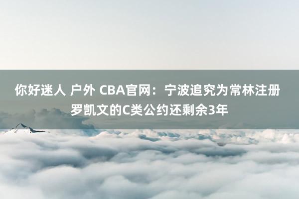 你好迷人 户外 CBA官网：宁波追究为常林注册 罗凯文的C类公约还剩余3年