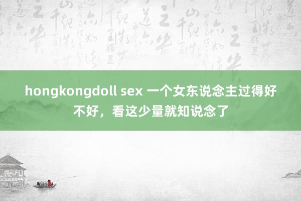 hongkongdoll sex 一个女东说念主过得好不好，看这少量就知说念了