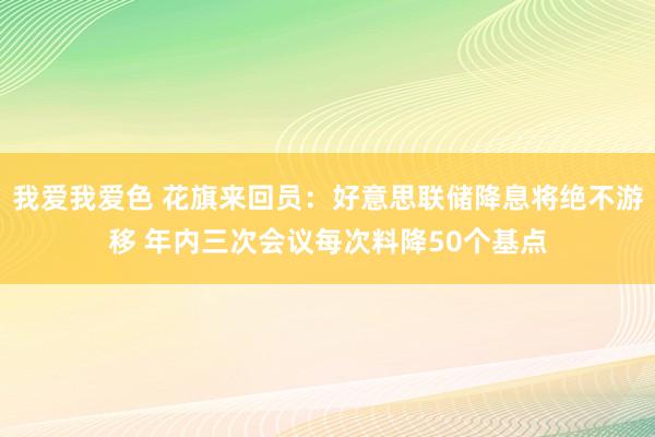 我爱我爱色 花旗来回员：好意思联储降息将绝不游移 年内三次会议每次料降50个基点