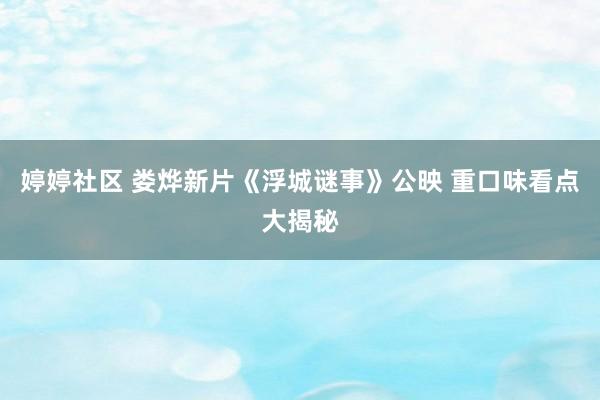 婷婷社区 娄烨新片《浮城谜事》公映 重口味看点大揭秘