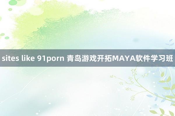 sites like 91porn 青岛游戏开拓MAYA软件学习班