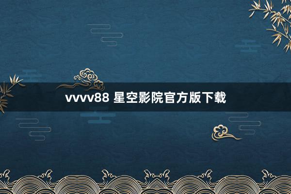 vvvv88 星空影院官方版下载