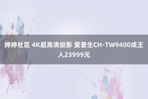 婷婷社区 4K超高清投影 爱普生CH-TW9400成王人23999元