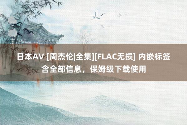 日本AV [周杰伦|全集][FLAC无损] 内嵌标签含全部信息，保姆级下载使用