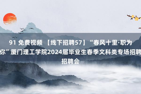 91 免费视频 【线下招聘57】“春风十里·职为等你”厦门理工学院2024届毕业生春季文科类专场招聘会