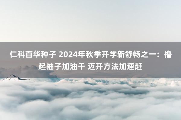 仁科百华种子 2024年秋季开学新舒畅之一：撸起袖子加油干 迈开方法加速赶