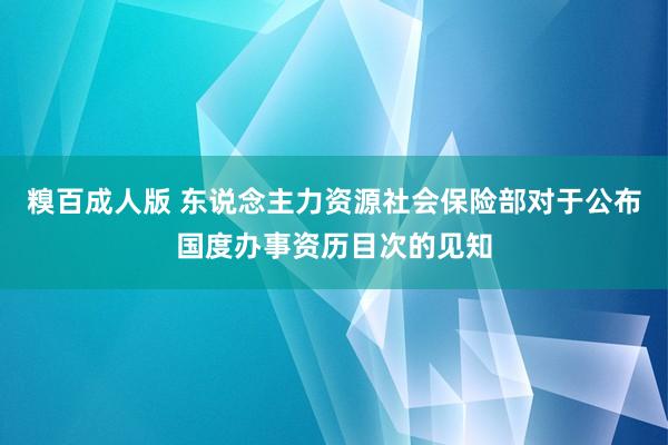 糗百成人版 东说念主力资源社会保险部对于公布国度办事资历目次的见知